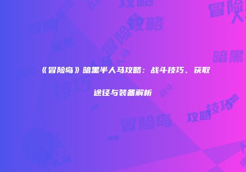 《冒险岛》暗黑半人马攻略：战斗技巧、获取途径与装备解析