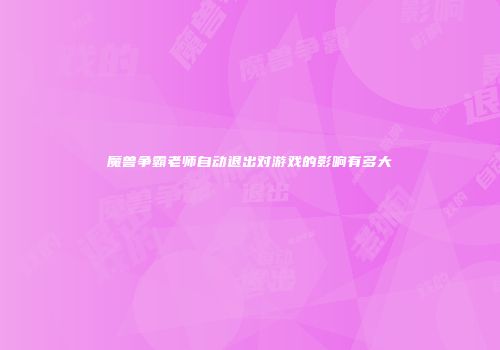 魔兽争霸老师自动退出对游戏的影响有多大