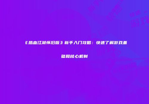 《热血江湖怀旧版》新手入门攻略：快速了解游戏基础和核心机制