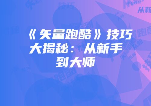 《矢量跑酷》技巧大揭秘：从新手到大师