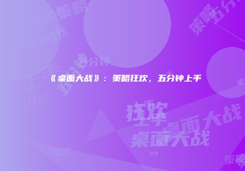 《桌面大战》：策略狂欢，五分钟上手