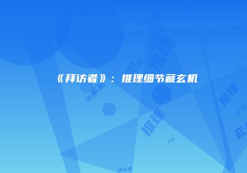 《拜访者》：推理细节藏玄机