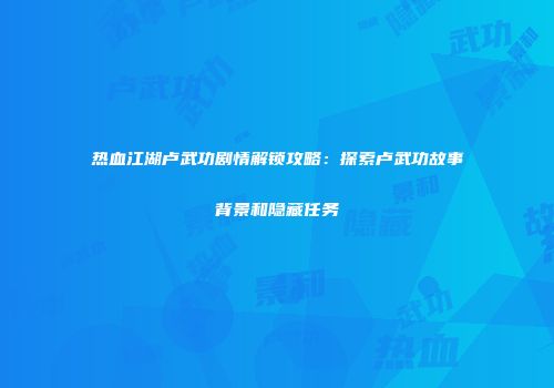 热血江湖卢武功剧情解锁攻略：探索卢武功故事背景和隐藏任务