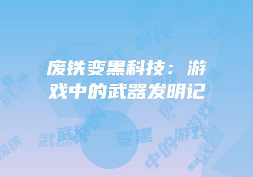 废铁变黑科技：游戏中的武器发明记
