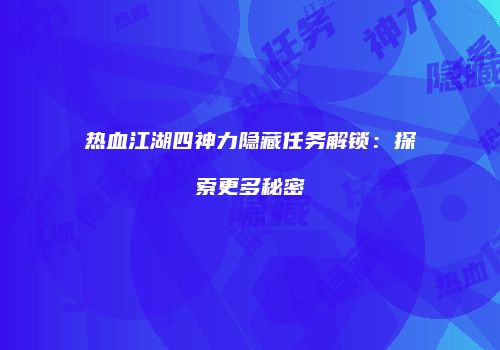 热血江湖四神力隐藏任务解锁：探索更多秘密