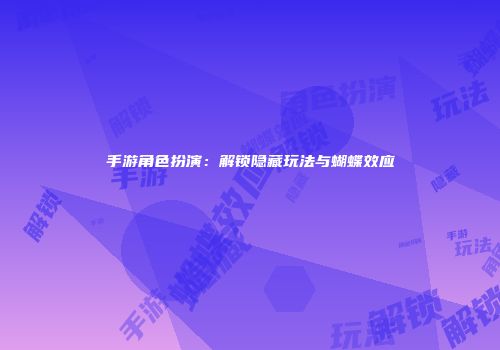 手游角色扮演：解锁隐藏玩法与蝴蝶效应