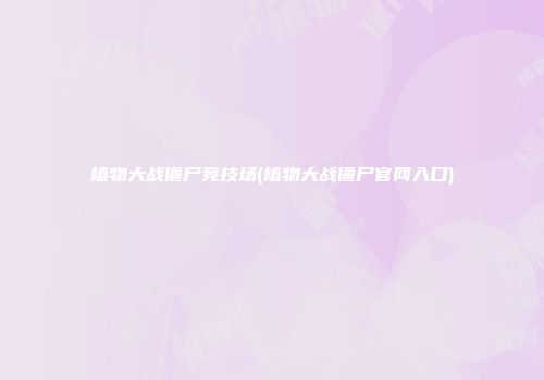 植物大战僵尸竞技场(植物大战僵尸官网入口)