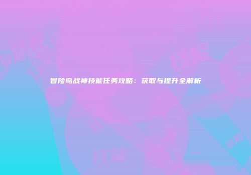 冒险岛战神技能任务攻略：获取与提升全解析