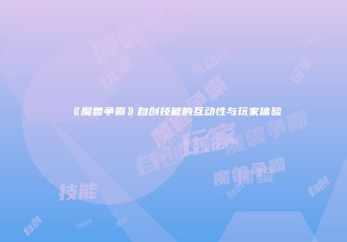 《魔兽争霸》自创技能的互动性与玩家体验