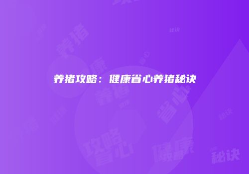 养猪攻略：健康省心养猪秘诀