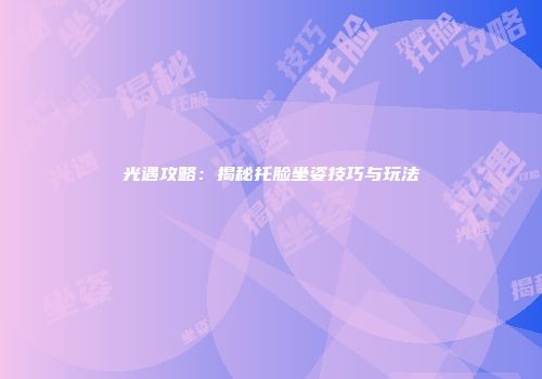 光遇攻略：揭秘托脸坐姿技巧与玩法