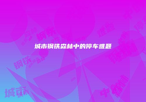 城市钢铁森林中的停车难题