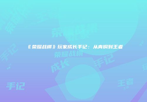 《荣耀战棋》玩家成长手记：从青铜到王者