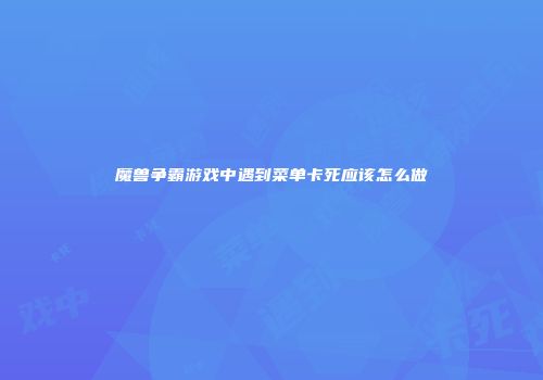 魔兽争霸游戏中遇到菜单卡死应该怎么做