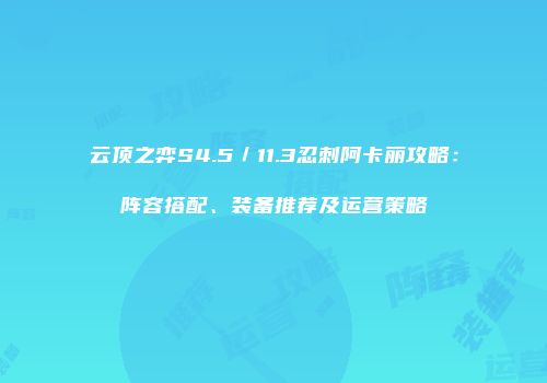 云顶之弈S4.5／11.3忍刺阿卡丽攻略：阵容搭配、装备推荐及运营策略