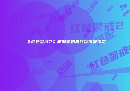 《红色警戒2》防御策略与兵种搭配指南