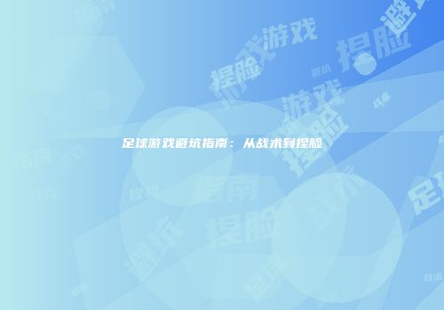 足球游戏避坑指南：从战术到捏脸
