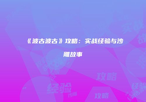 《波古波古》攻略：实战经验与沙雕故事