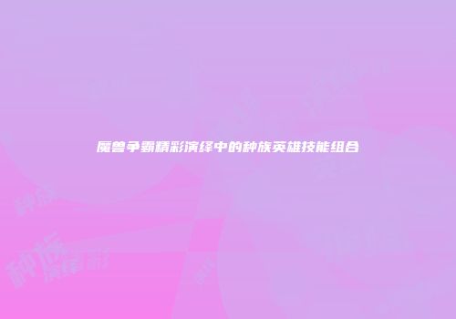 魔兽争霸精彩演绎中的种族英雄技能组合
