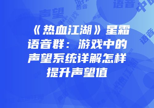 《热血江湖》星霜语音群：游戏中的声望系统详解怎样提升声望值