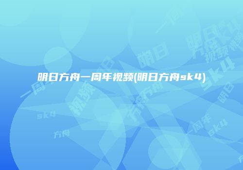 明日方舟一周年视频(明日方舟sk4)