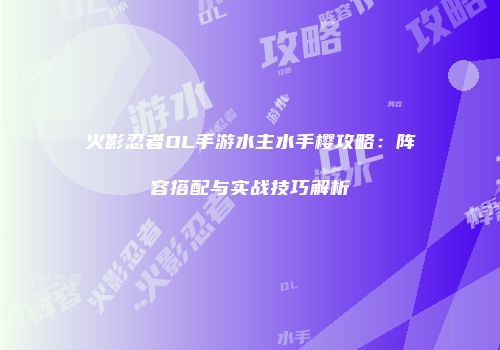 火影忍者OL手游水主水手樱攻略：阵容搭配与实战技巧解析