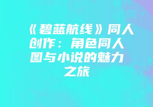 《碧蓝航线》同人创作：角色同人图与小说的魅力之旅