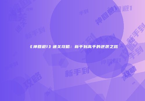 《神回避1》通关攻略：新手到高手的逆袭之路