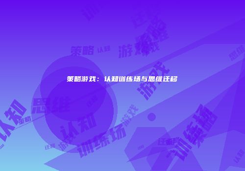 策略游戏：认知训练场与思维迁移