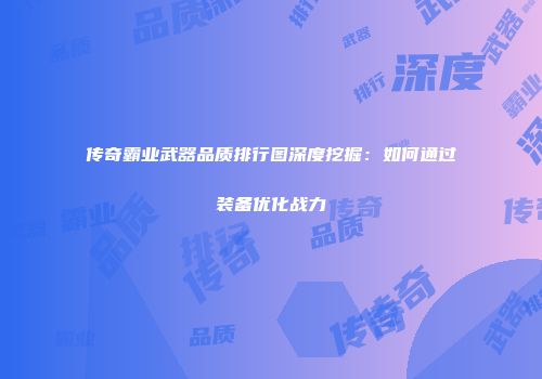 传奇霸业武器品质排行图深度挖掘：如何通过装备优化战力