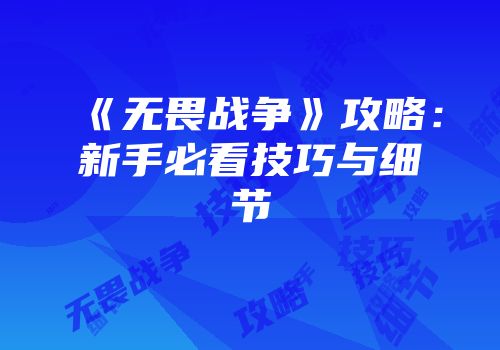 《无畏战争》攻略：新手必看技巧与细节