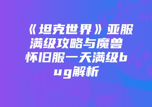 《坦克世界》亚服满级攻略与魔兽怀旧服一天满级bug解析