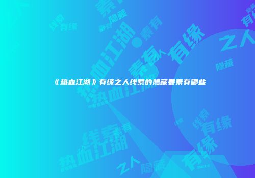 《热血江湖》有缘之人线索的隐藏要素有哪些