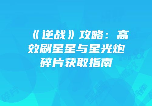 《逆战》攻略：高效刷星星与星光炮碎片获取指南