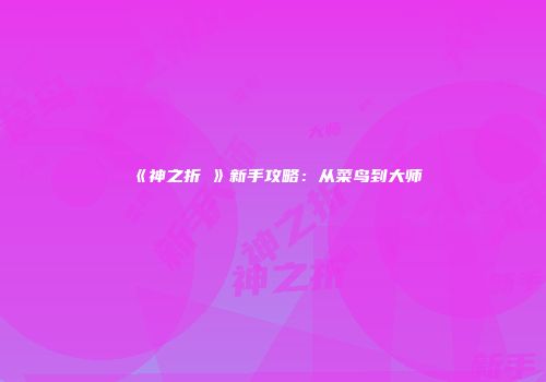 《神之折箙》新手攻略：从菜鸟到大师