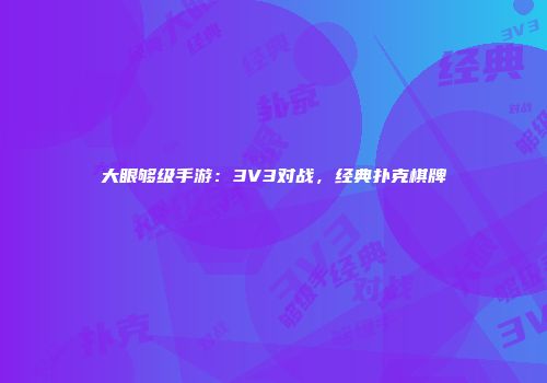 大眼够级手游：3V3对战，经典扑克棋牌