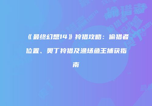 《最终幻想14》狩猎攻略：偷猎者位置、奥丁狩猎及渔场鱼王捕获指南