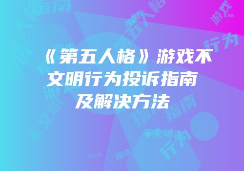 《第五人格》游戏不文明行为投诉指南及解决方法