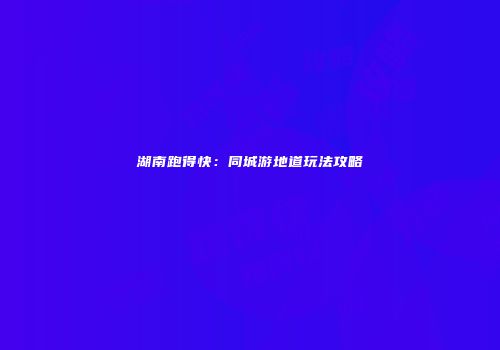 湖南跑得快：同城游地道玩法攻略