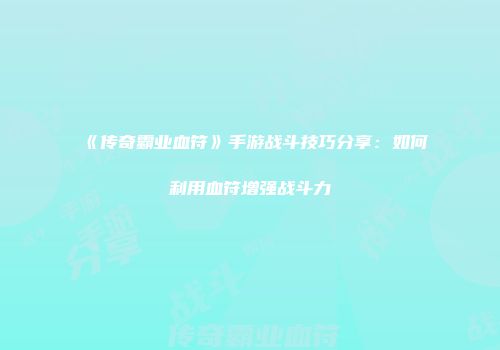 《传奇霸业血符》手游战斗技巧分享：如何利用血符增强战斗力