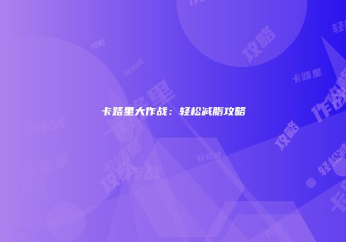 卡路里大作战：轻松减脂攻略