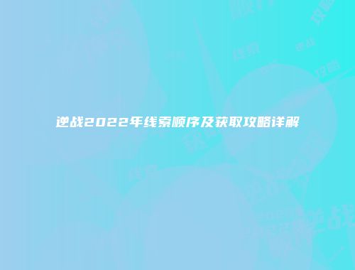 逆战2022年线索顺序及获取攻略详解