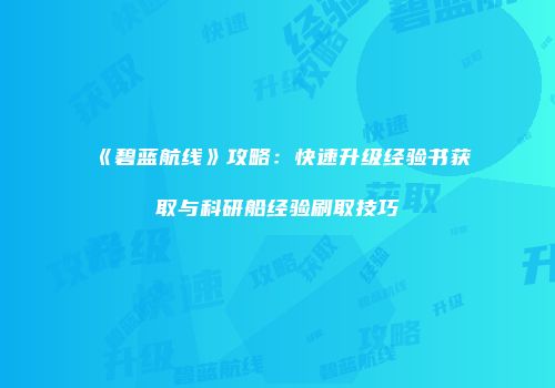 《碧蓝航线》攻略：快速升级经验书获取与科研船经验刷取技巧