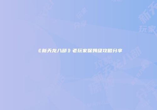 《新天龙八部》老玩家保姆级攻略分享