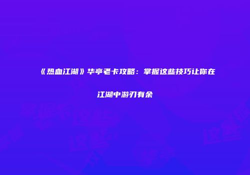 《热血江湖》华亭老卡攻略：掌握这些技巧让你在江湖中游刃有余