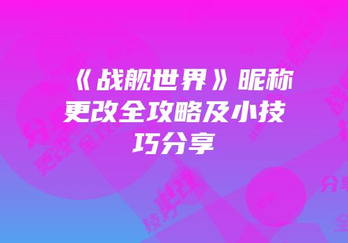 《战舰世界》昵称更改全攻略及小技巧分享