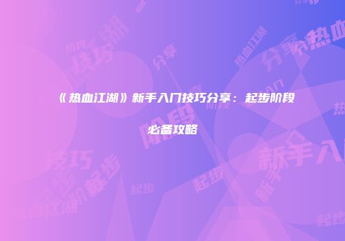 《热血江湖》新手入门技巧分享：起步阶段必备攻略