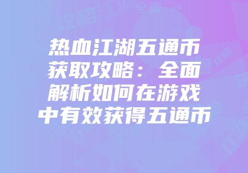 热血江湖五通币获取攻略：全面解析如何在游戏中有效获得五通币