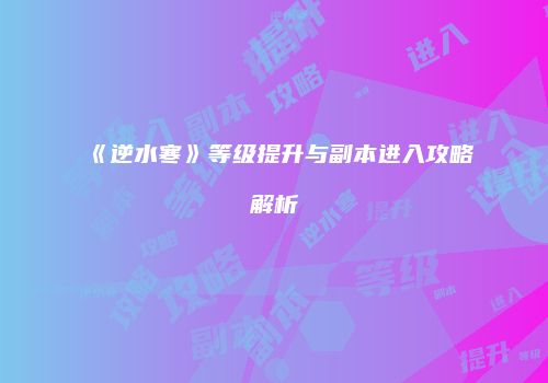 《逆水寒》等级提升与副本进入攻略解析