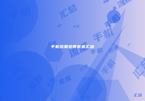 手机流量宽带套餐汇总